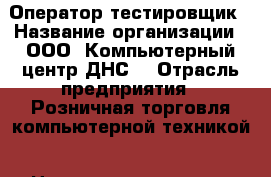 Оператор-тестировщик › Название организации ­ ООО “Компьютерный центр ДНС“ › Отрасль предприятия ­ Розничная торговля компьютерной техникой › Название вакансии ­ Оператор-тестировщик › Место работы ­ Артём › Минимальный оклад ­ 22 000 › Максимальный оклад ­ 26 500 › Возраст от ­ 21 › Возраст до ­ 40 - Приморский край, Артем г. Работа » Вакансии   . Приморский край,Артем г.